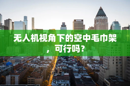 无人机视角下的空中毛巾架，可行吗？