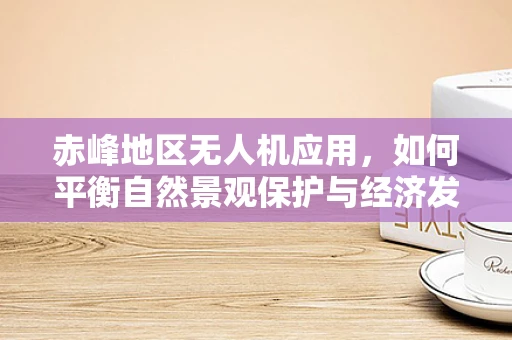 赤峰地区无人机应用，如何平衡自然景观保护与经济发展？