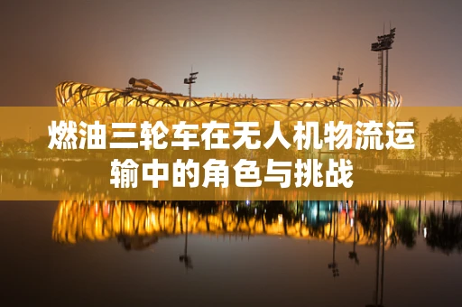 燃油三轮车在无人机物流运输中的角色与挑战