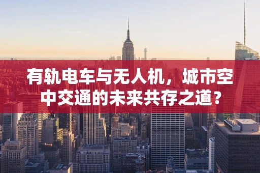 有轨电车与无人机，城市空中交通的未来共存之道？