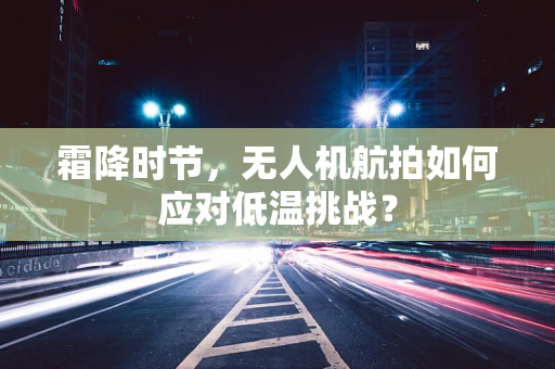 霜降时节，无人机航拍如何应对低温挑战？