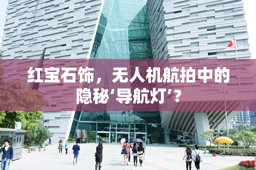 红宝石饰，无人机航拍中的隐秘‘导航灯’？