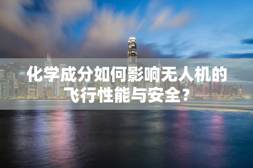 化学成分如何影响无人机的飞行性能与安全？
