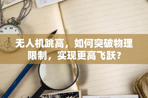 无人机跳高，如何突破物理限制，实现更高飞跃？