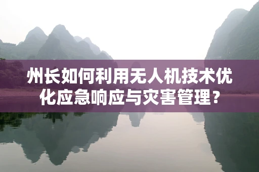 州长如何利用无人机技术优化应急响应与灾害管理？