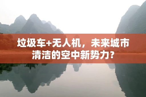 垃圾车+无人机，未来城市清洁的空中新势力？