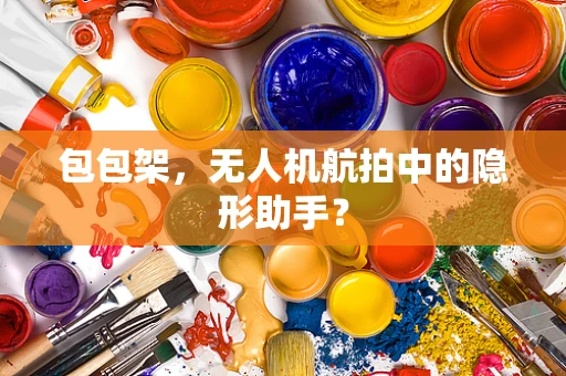 包包架，无人机航拍中的隐形助手？