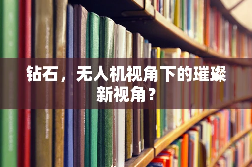 钻石，无人机视角下的璀璨新视角？