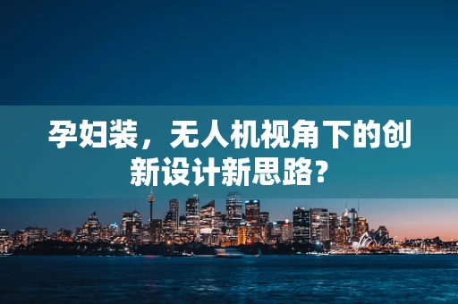 孕妇装，无人机视角下的创新设计新思路？