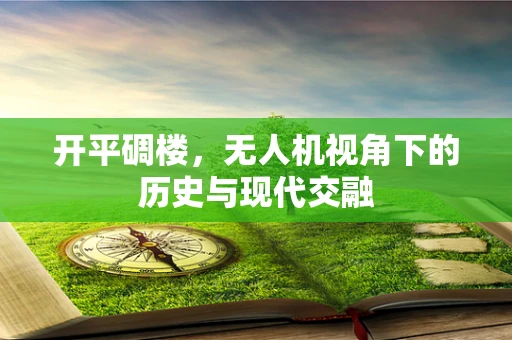 开平碉楼，无人机视角下的历史与现代交融