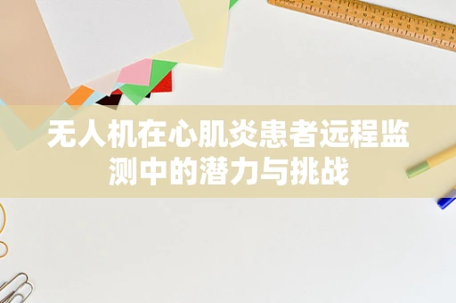 无人机在心肌炎患者远程监测中的潜力与挑战