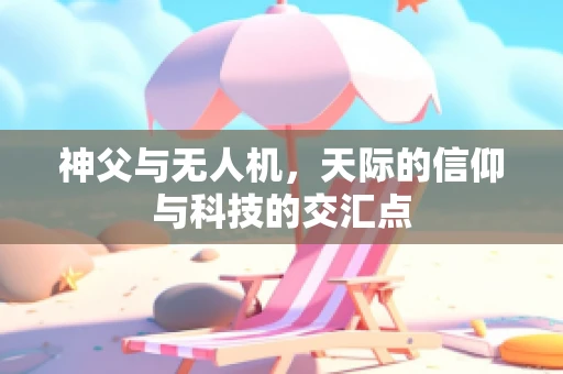 神父与无人机，天际的信仰与科技的交汇点