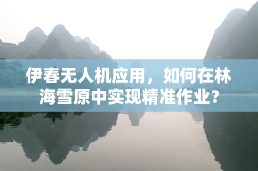 伊春无人机应用，如何在林海雪原中实现精准作业？