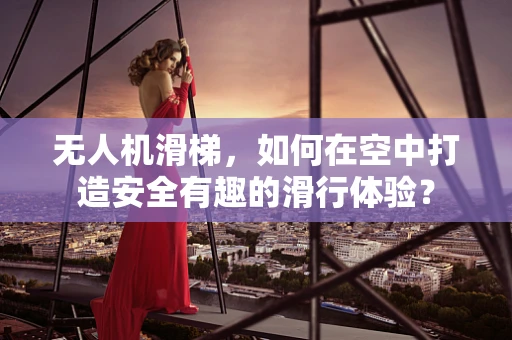 无人机滑梯，如何在空中打造安全有趣的滑行体验？