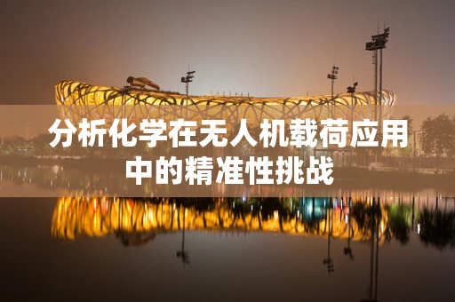分析化学在无人机载荷应用中的精准性挑战