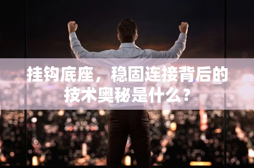 挂钩底座，稳固连接背后的技术奥秘是什么？