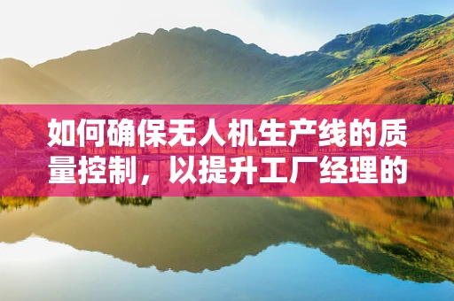 如何确保无人机生产线的质量控制，以提升工厂经理的决策效率？