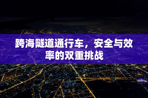 跨海隧道通行车，安全与效率的双重挑战