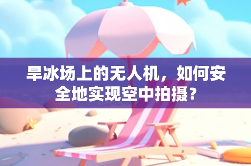 旱冰场上的无人机，如何安全地实现空中拍摄？