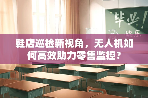 鞋店巡检新视角，无人机如何高效助力零售监控？