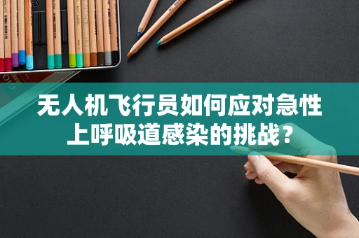 无人机飞行员如何应对急性上呼吸道感染的挑战？