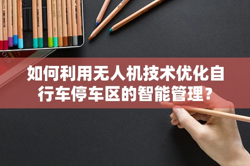 如何利用无人机技术优化自行车停车区的智能管理？