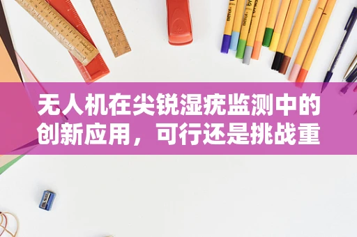 无人机在尖锐湿疣监测中的创新应用，可行还是挑战重重？