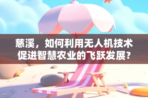 慈溪，如何利用无人机技术促进智慧农业的飞跃发展？