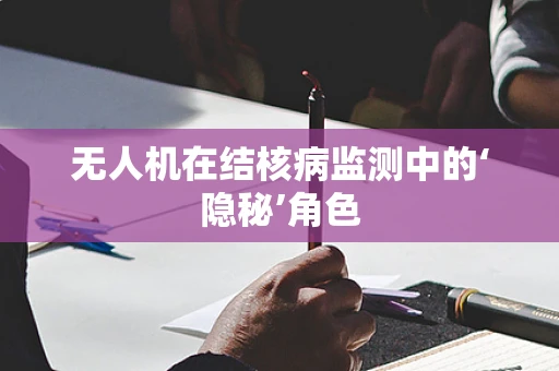 无人机在结核病监测中的‘隐秘’角色