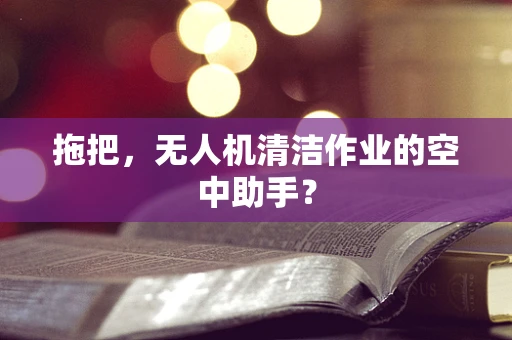拖把，无人机清洁作业的空中助手？