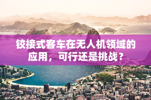 铰接式客车在无人机领域的应用，可行还是挑战？