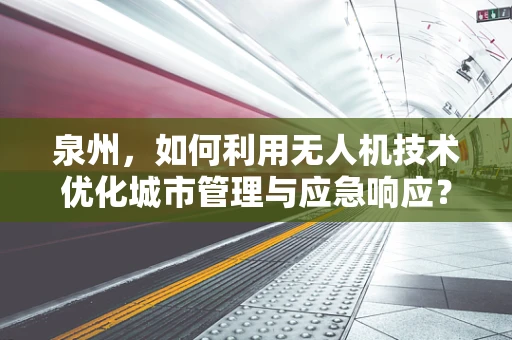 泉州，如何利用无人机技术优化城市管理与应急响应？