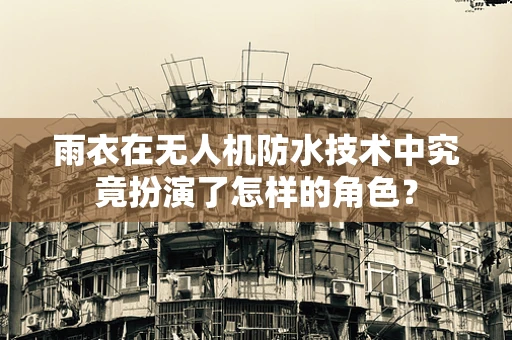 雨衣在无人机防水技术中究竟扮演了怎样的角色？