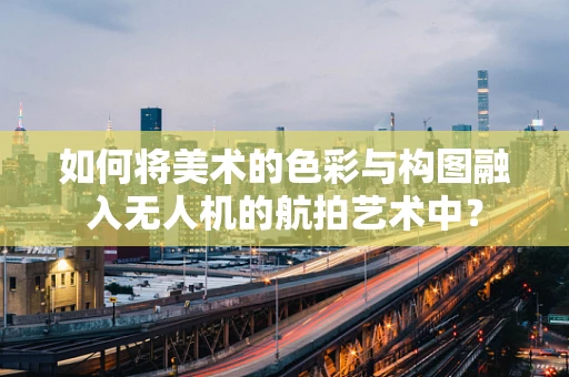 如何将美术的色彩与构图融入无人机的航拍艺术中？