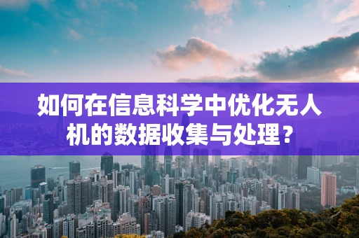 如何在信息科学中优化无人机的数据收集与处理？