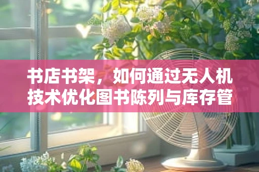 书店书架，如何通过无人机技术优化图书陈列与库存管理？