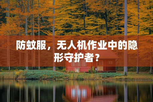 防蚊服，无人机作业中的隐形守护者？