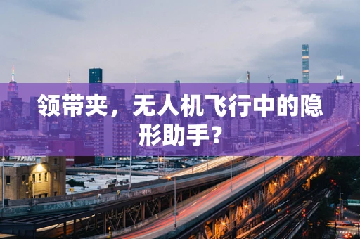 领带夹，无人机飞行中的隐形助手？