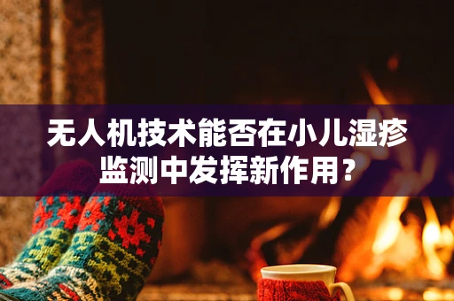 无人机技术能否在小儿湿疹监测中发挥新作用？