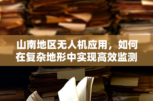 山南地区无人机应用，如何在复杂地形中实现高效监测？