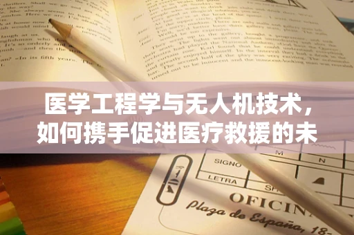 医学工程学与无人机技术，如何携手促进医疗救援的未来？