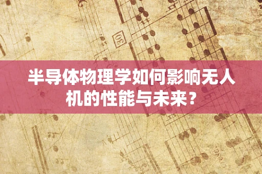 半导体物理学如何影响无人机的性能与未来？