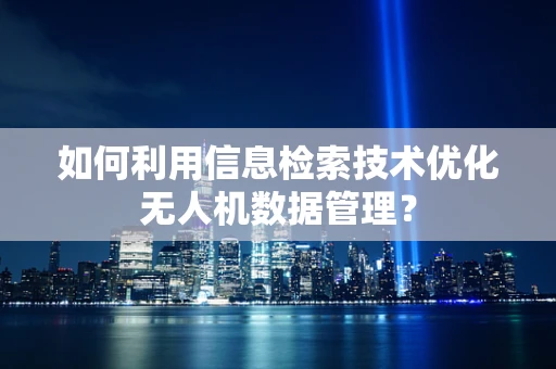 如何利用信息检索技术优化无人机数据管理？