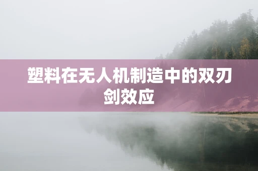 塑料在无人机制造中的双刃剑效应