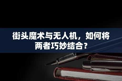 街头魔术与无人机，如何将两者巧妙结合？