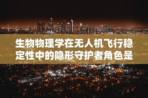 生物物理学在无人机飞行稳定性中的隐形守护者角色是什么？