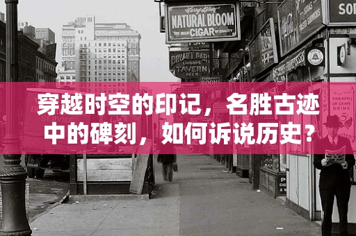 穿越时空的印记，名胜古迹中的碑刻，如何诉说历史？
