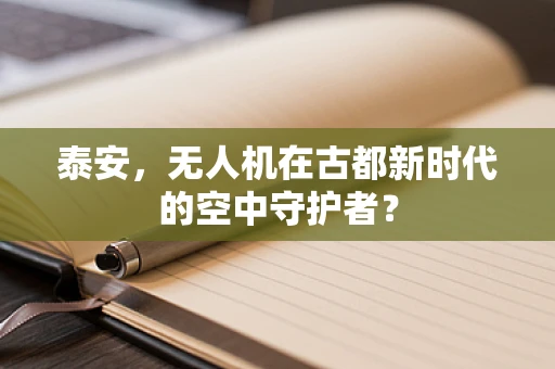 泰安，无人机在古都新时代的空中守护者？
