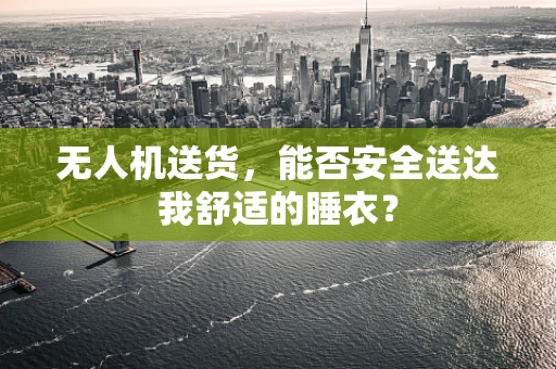 无人机送货，能否安全送达我舒适的睡衣？