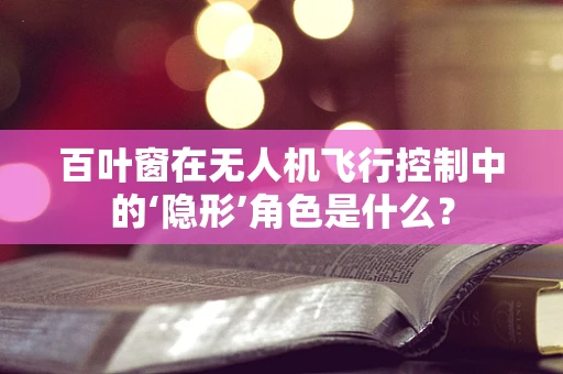 百叶窗在无人机飞行控制中的‘隐形’角色是什么？